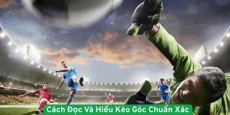 Cách đọc kèo phạt góc chuẩn và chính xác