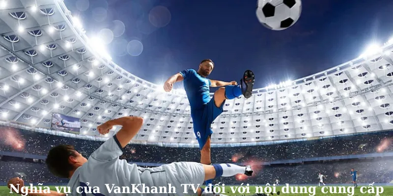 Nghĩa vụ của VanKhanh TV đối với nội dung cung cấp