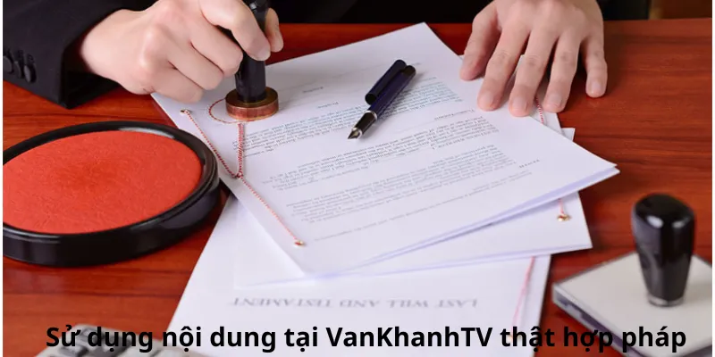 Sử dụng nội dung tại VanKhanhTV thật hợp pháp