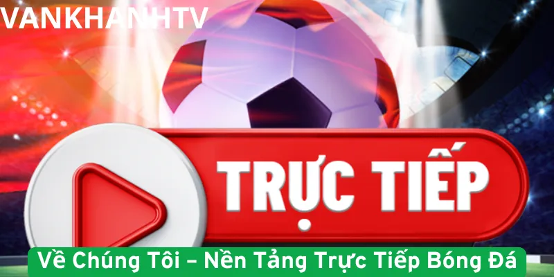 Về Chúng Tôi – Nền Tảng Trực Tiếp Bóng Đá